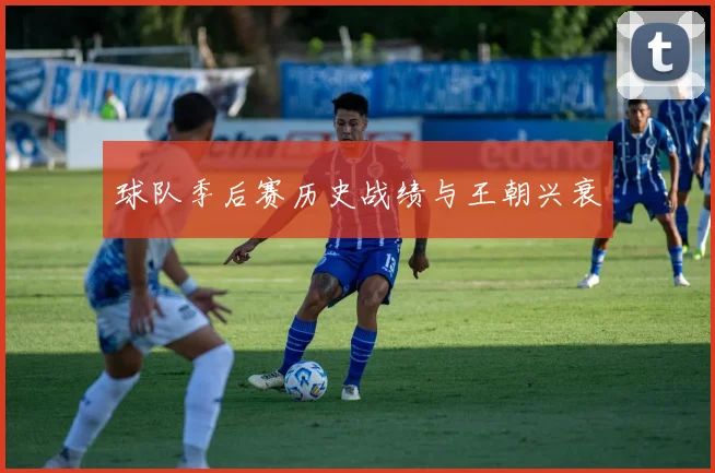 球队季后赛历史战绩与王朝兴衰
