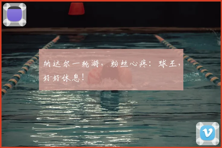 纳达尔一轮游，粉丝心疼：球王，好好休息！