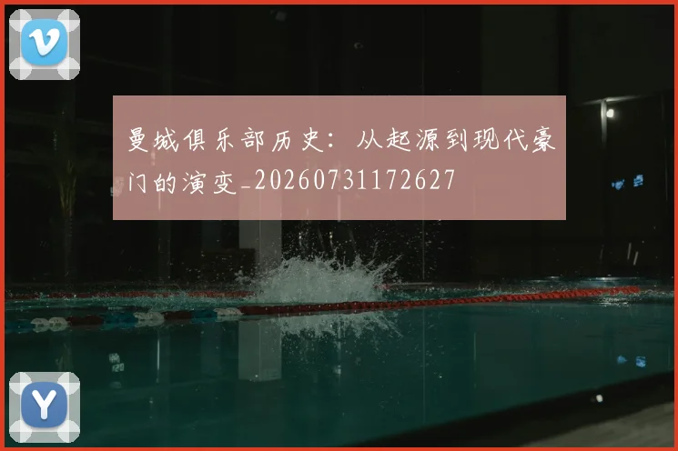 曼城俱乐部历史：从起源到现代豪门的演变_20260731172627