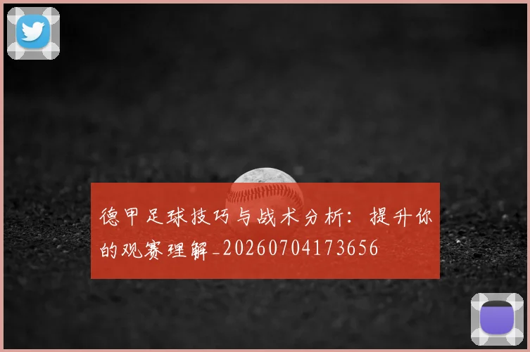 德甲足球技巧与战术分析:提升你的观赛理解_20260704173656