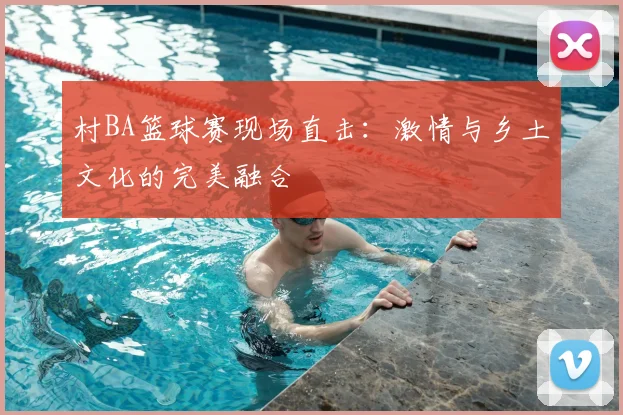 村BA篮球赛现场直击：激情与乡土文化的完美融合