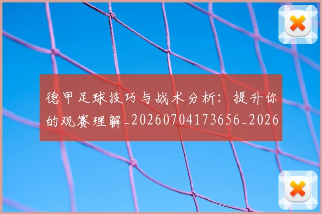 德甲足球技巧与战术分析:提升你的观赛理解_20260704173656_20260722162559