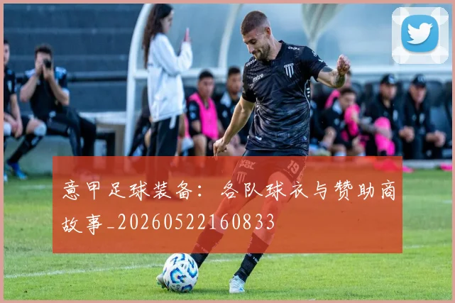 意甲足球装备：各队球衣与赞助商故事_20260522160833