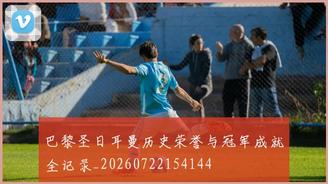 巴黎圣日耳曼历史荣誉与冠军成就全记录_20260722154144