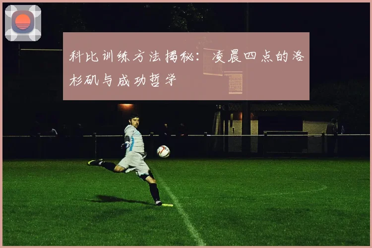 科比训练方法揭秘:凌晨四点的洛杉矶与成功哲学