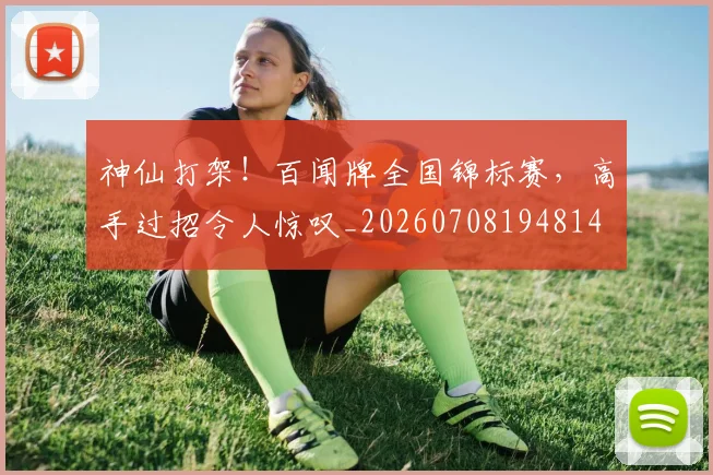 神仙打架！百闻牌全国锦标赛，高手过招令人惊叹_20260708194814