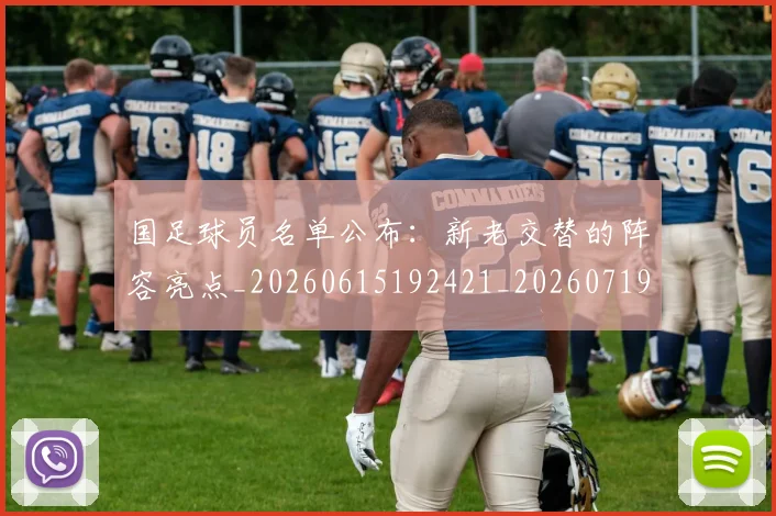 国足球员名单公布:新老交替的阵容亮点_20260615192421_20260719165051