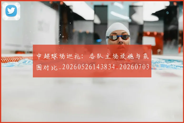 中超球场巡礼：各队主场设施与氛围对比_20260526143834_20260703204731