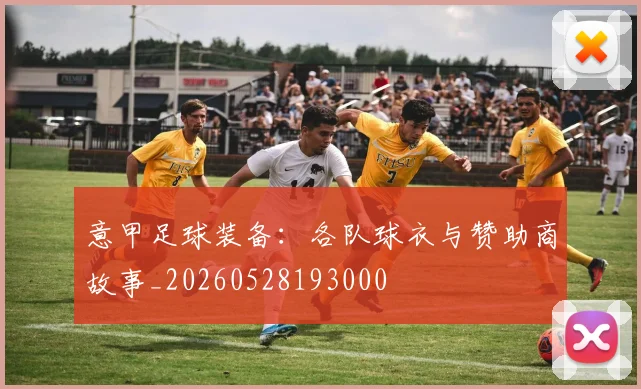 意甲足球装备：各队球衣与赞助商故事_20260528193000