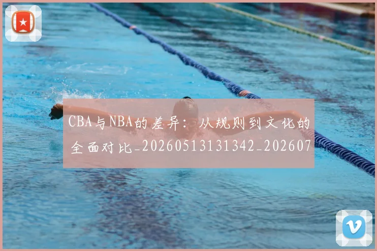 CBA与NBA的差异:从规则到文化的全面对比_20260513131342_20260702163800