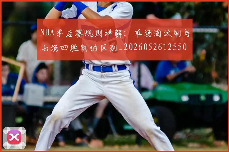 NBA季后赛规则详解:单场淘汰制与七场四胜制的区别_20260526125502_20260702165718