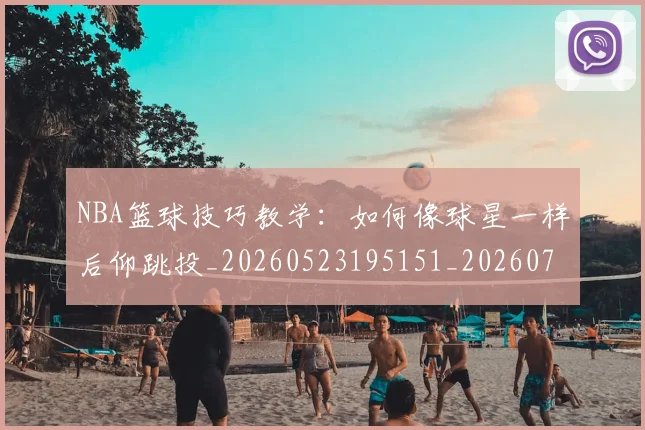 NBA篮球技巧教学：如何像球星一样后仰跳投_20260523195151_20260702171315