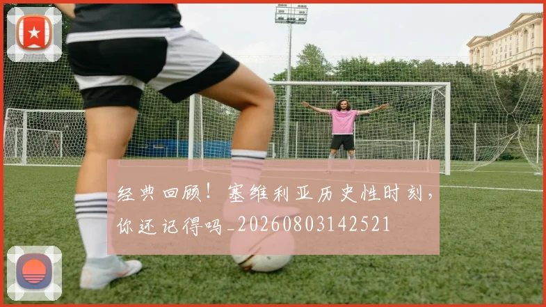 经典回顾!塞维利亚历史性时刻,你还记得吗_20260803142521