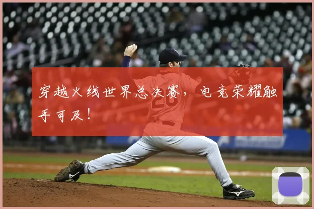 穿越火线世界总决赛，电竞荣耀触手可及！
