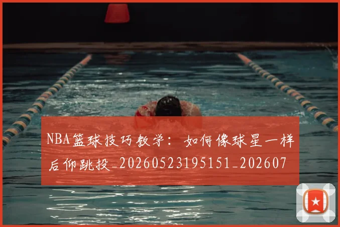 NBA篮球技巧教学：如何像球星一样后仰跳投_20260523195151_20260702171315