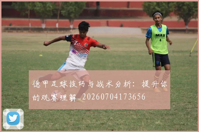 德甲足球技巧与战术分析:提升你的观赛理解_20260704173656