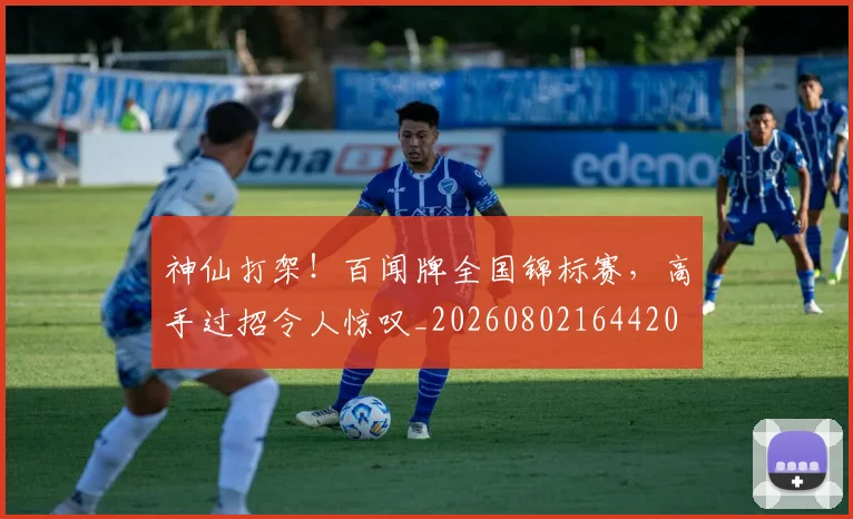 神仙打架！百闻牌全国锦标赛，高手过招令人惊叹_20260802164420