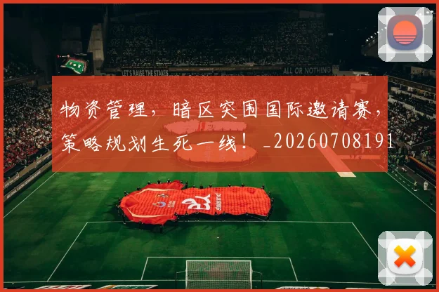 物资管理,暗区突围国际邀请赛,策略规划生死一线!_20260708191220_20260802155820