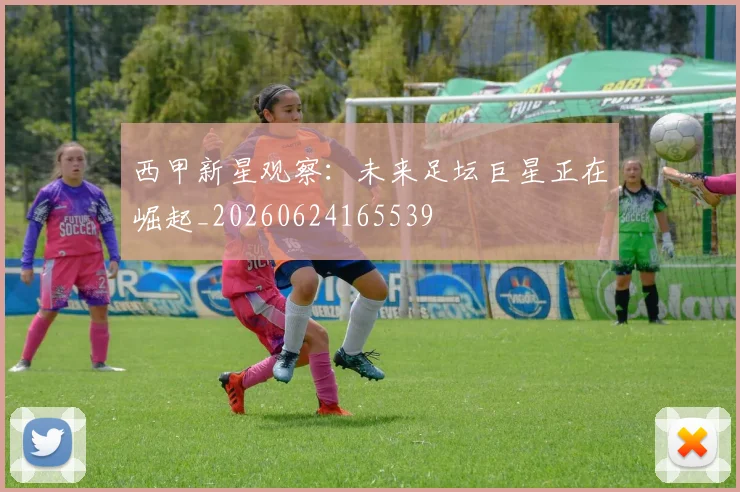 西甲新星观察:未来足坛巨星正在崛起_20260624165539