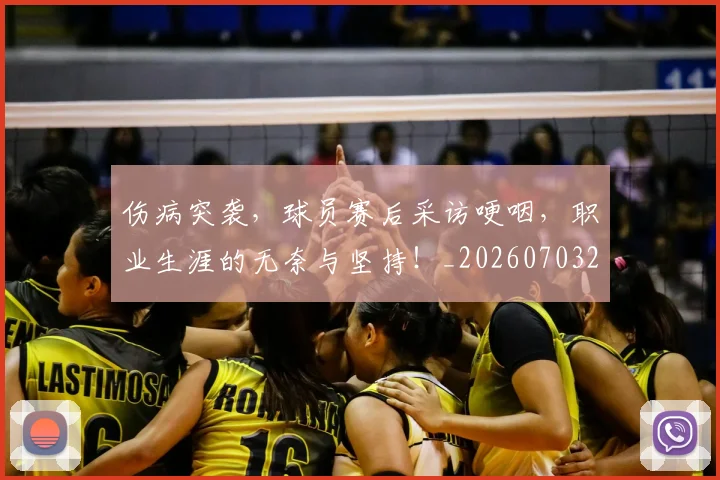伤病突袭，球员赛后采访哽咽，职业生涯的无奈与坚持！_20260703213948