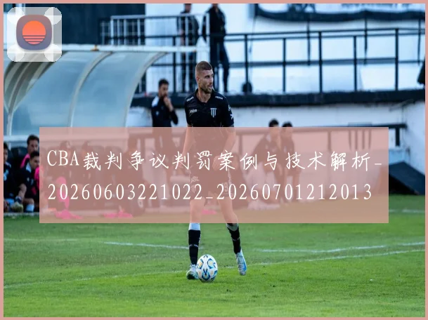 CBA裁判争议判罚案例与技术解析_20260603221022_20260701212013