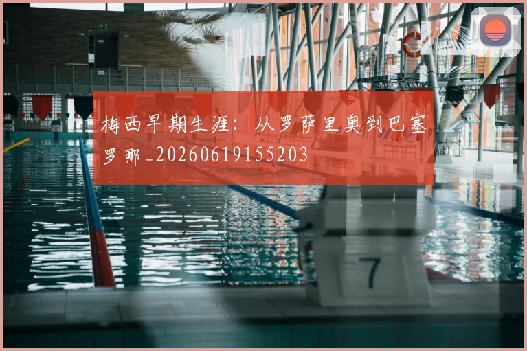 梅西早期生涯：从罗萨里奥到巴塞罗那_20260619155203