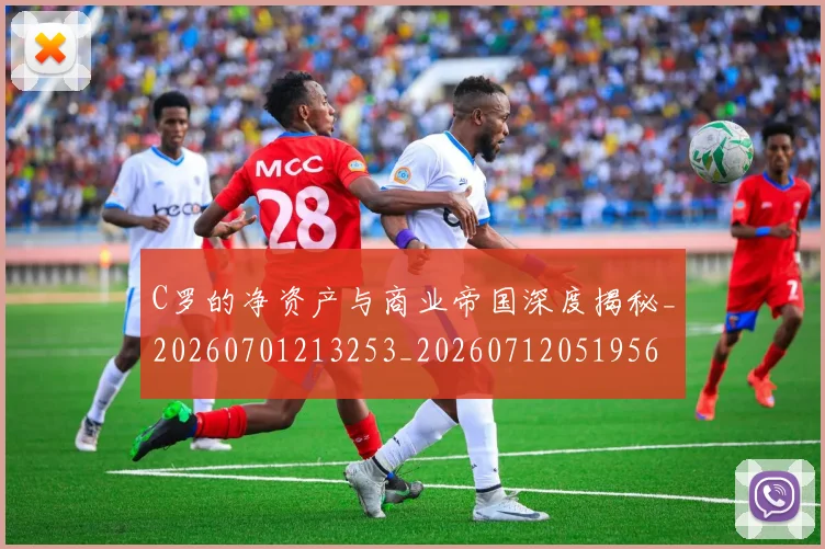 C罗的净资产与商业帝国深度揭秘_20260701213253_20260712051956