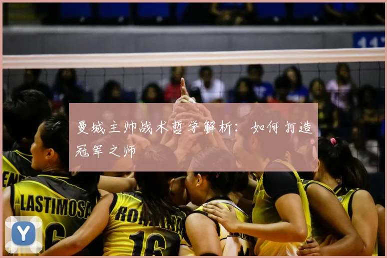 曼城主帅战术哲学解析：如何打造冠军之师