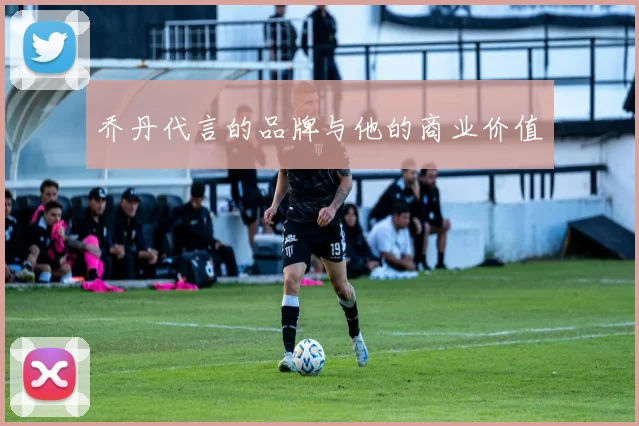 乔丹代言的品牌与他的商业价值