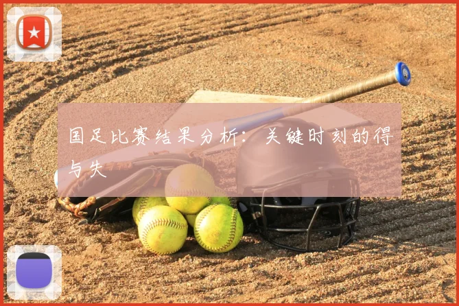 国足比赛结果分析：关键时刻的得与失