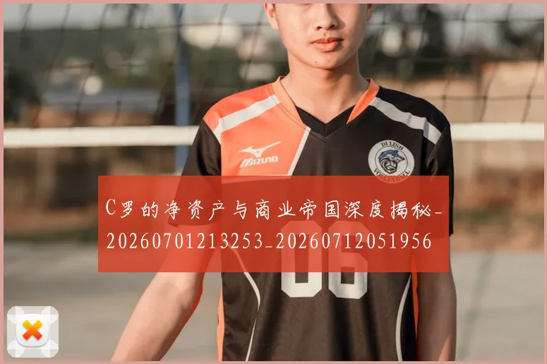 C罗的净资产与商业帝国深度揭秘_20260701213253_20260712051956