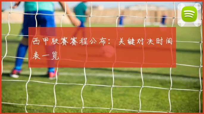 西甲联赛赛程公布:关键对决时间表一览