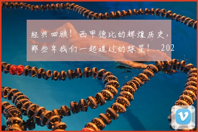 经典回顾！西甲德比的辉煌历史，那些年我们一起追过的球星！_20260708201208