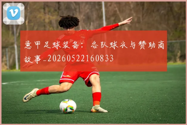 意甲足球装备：各队球衣与赞助商故事_20260522160833