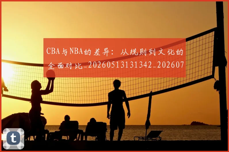 CBA与NBA的差异：从规则到文化的全面对比_20260513131342_20260702163800
