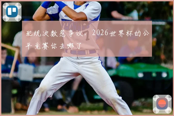 犯规次数惹争议，2026世界杯的公平竞赛你去哪了