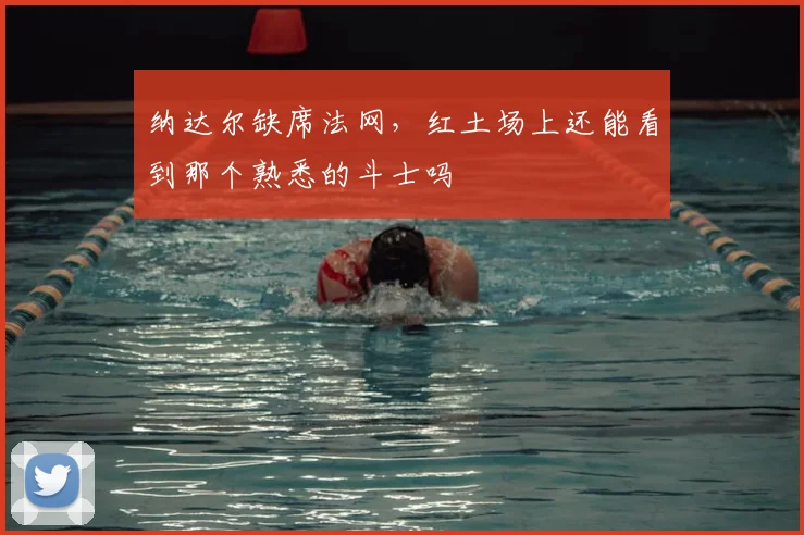 纳达尔缺席法网,红土场上还能看到那个熟悉的斗士吗