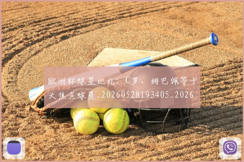欧洲杯球星巡礼：C罗、姆巴佩等十大焦点球员_20260528193405_20260707152425