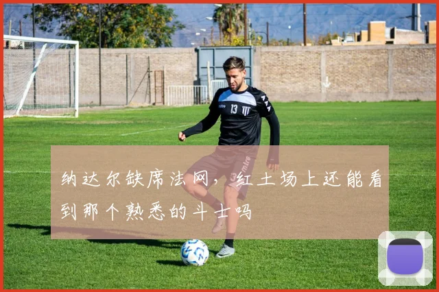 纳达尔缺席法网，红土场上还能看到那个熟悉的斗士吗