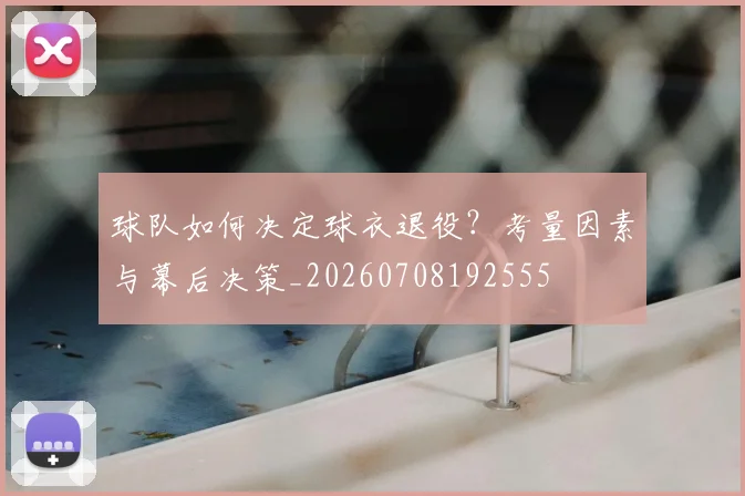 球队如何决定球衣退役？考量因素与幕后决策_20260708192555